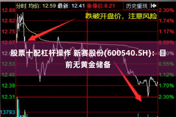 股票十配杠杆操作 新赛股份(600540.SH)：目前无黄金储备