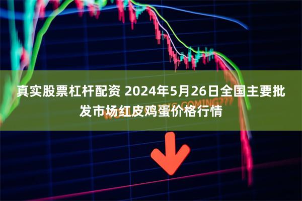 真实股票杠杆配资 2024年5月26日全国主要批发市场红皮鸡蛋价格行情