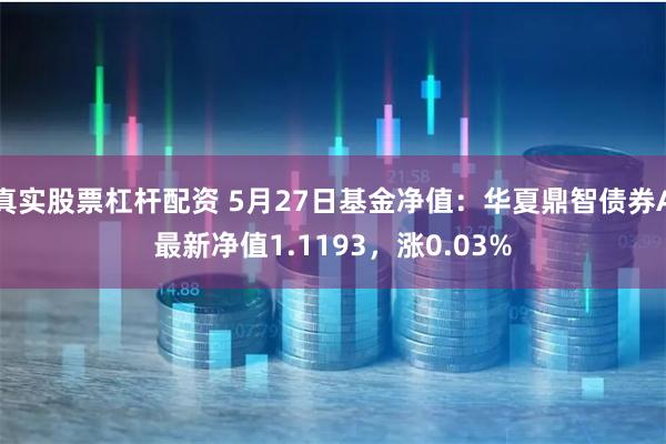 真实股票杠杆配资 5月27日基金净值：华夏鼎智债券A最新净值1.1193，涨0.03%