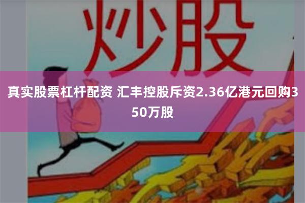 真实股票杠杆配资 汇丰控股斥资2.36亿港元回购350万股