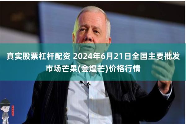 真实股票杠杆配资 2024年6月21日全国主要批发市场芒果(金煌芒)价格行情