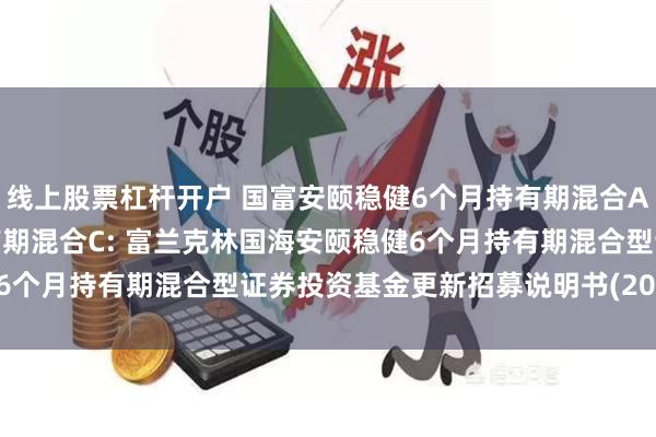 线上股票杠杆开户 国富安颐稳健6个月持有期混合A,国富安颐稳健6个月持有期混合C: 富兰克林国海安颐稳健6个月持有期混合型证券投资基金更新招募说明书(2024年1号)