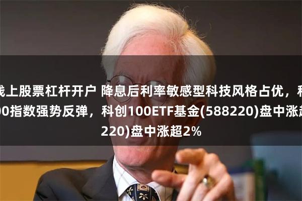 线上股票杠杆开户 降息后利率敏感型科技风格占优，科创100指数强势反弹，科创100ETF基金(588220)盘中涨超2%